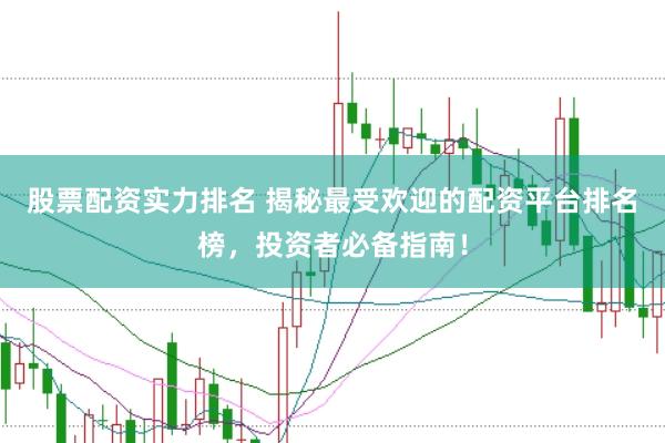 股票配资实力排名 揭秘最受欢迎的配资平台排名榜，投资者必备指南！