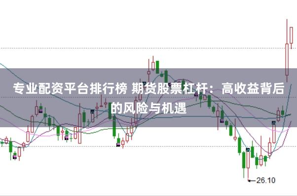 专业配资平台排行榜 期货股票杠杆：高收益背后的风险与机遇