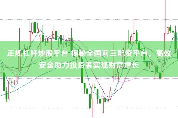 正规杠杆炒股平台 揭秘全国前三配资平台，高效安全助力投资者实现财富增长
