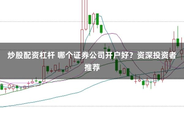 炒股配资杠杆 哪个证券公司开户好？资深投资者推荐