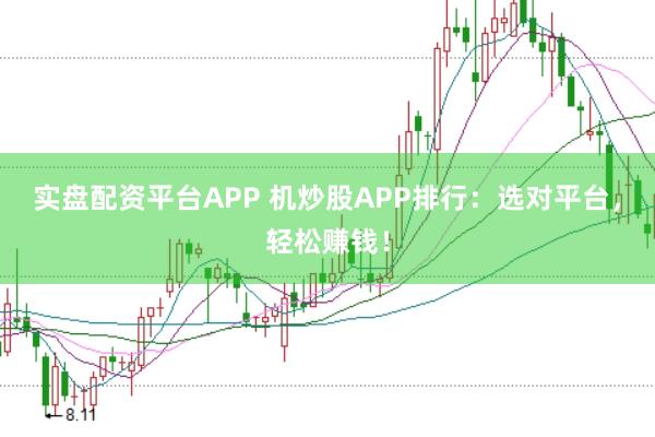 实盘配资平台APP 机炒股APP排行：选对平台，轻松赚钱！