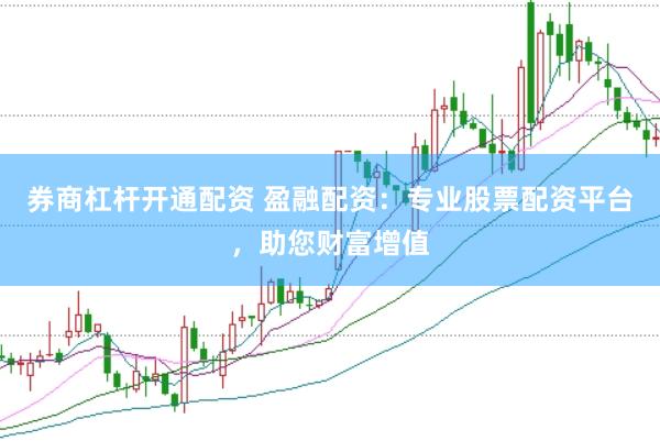 券商杠杆开通配资 盈融配资：专业股票配资平台，助您财富增值