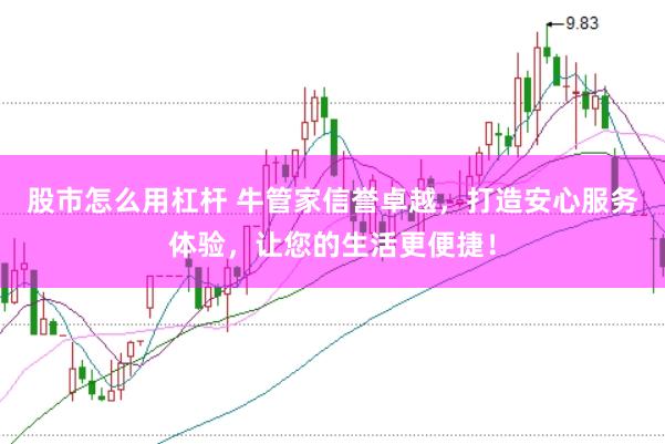 股市怎么用杠杆 牛管家信誉卓越，打造安心服务体验，让您的生活更便捷！
