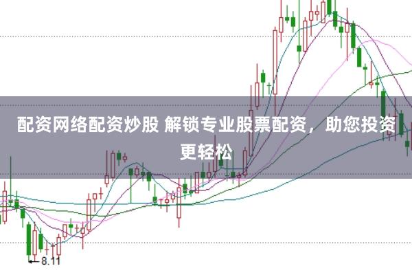 配资网络配资炒股 解锁专业股票配资，助您投资更轻松