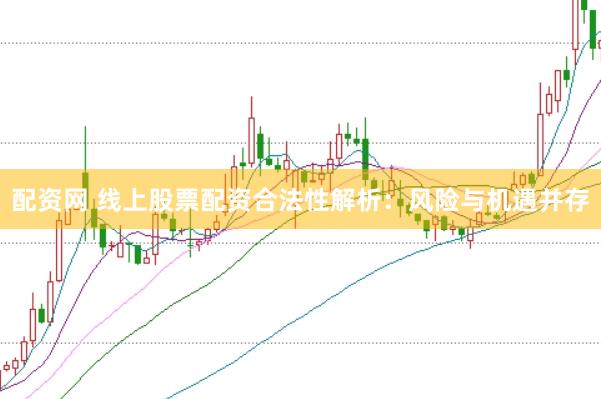 配资网 线上股票配资合法性解析：风险与机遇并存