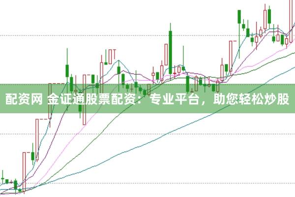 配资网 金证通股票配资：专业平台，助您轻松炒股