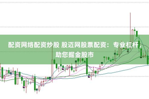 配资网络配资炒股 股迈网股票配资：专业杠杆，助您掘金股市
