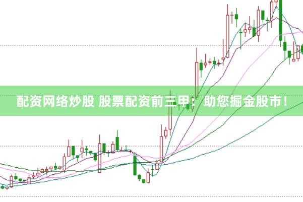 配资网络炒股 股票配资前三甲：助您掘金股市！