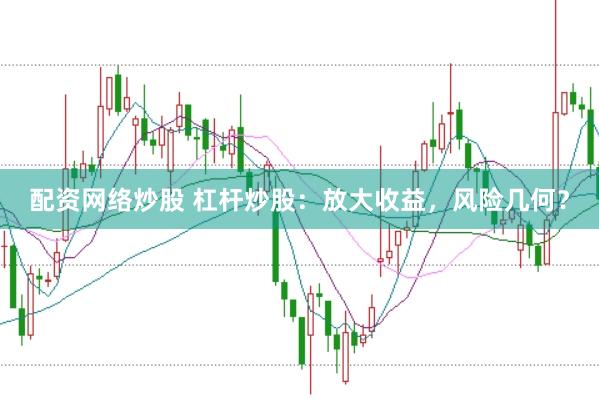 配资网络炒股 杠杆炒股：放大收益，风险几何？