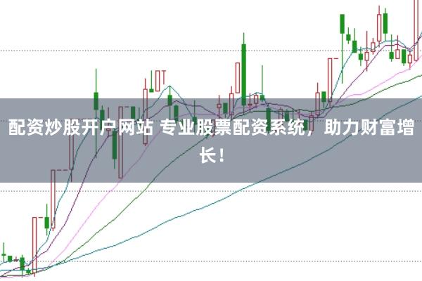 配资炒股开户网站 专业股票配资系统，助力财富增长！