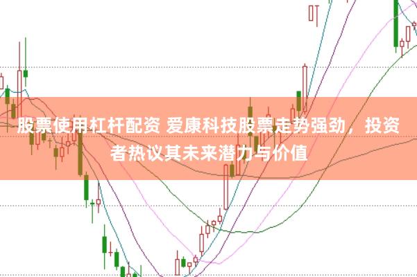 股票使用杠杆配资 爱康科技股票走势强劲，投资者热议其未来潜力与价值