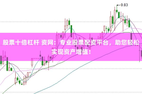 股票十倍杠杆 资网：专业股票配资平台，助您轻松实现资产增值！