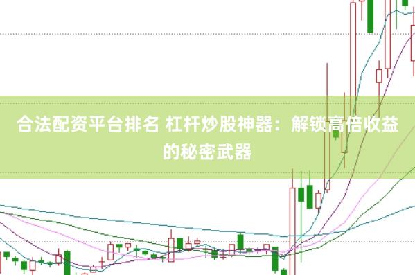 合法配资平台排名 杠杆炒股神器：解锁高倍收益的秘密武器