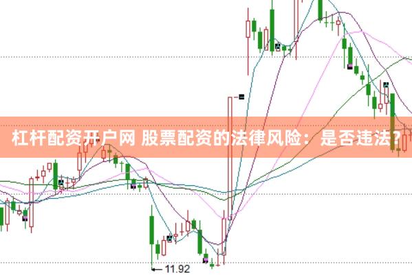 杠杆配资开户网 股票配资的法律风险：是否违法？