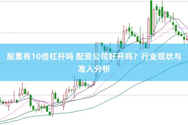 股票有10倍杠杆吗 配资公司好开吗？行业现状与准入分析