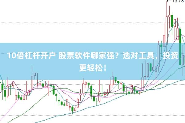 10倍杠杆开户 股票软件哪家强？选对工具，投资更轻松！