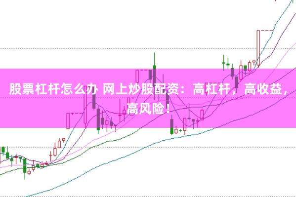 股票杠杆怎么办 网上炒股配资：高杠杆，高收益，高风险！