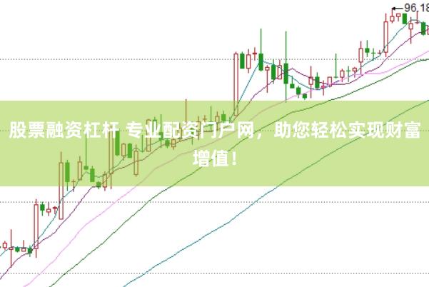 股票融资杠杆 专业配资门户网，助您轻松实现财富增值！