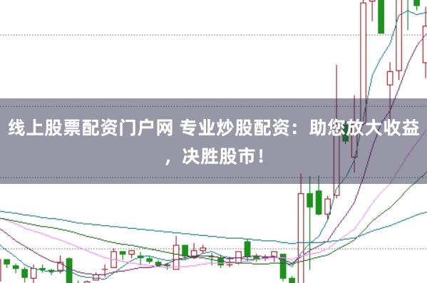 线上股票配资门户网 专业炒股配资：助您放大收益，决胜股市！