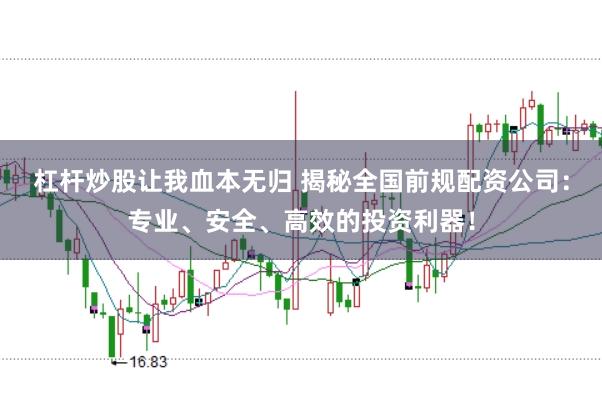杠杆炒股让我血本无归 揭秘全国前规配资公司：专业、安全、高效的投资利器！