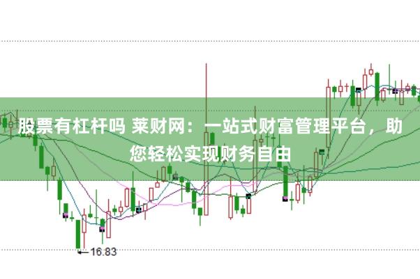 股票有杠杆吗 莱财网：一站式财富管理平台，助您轻松实现财务自由