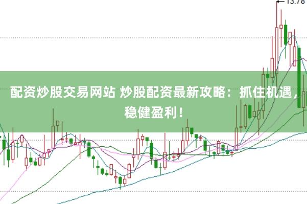 配资炒股交易网站 炒股配资最新攻略：抓住机遇，稳健盈利！
