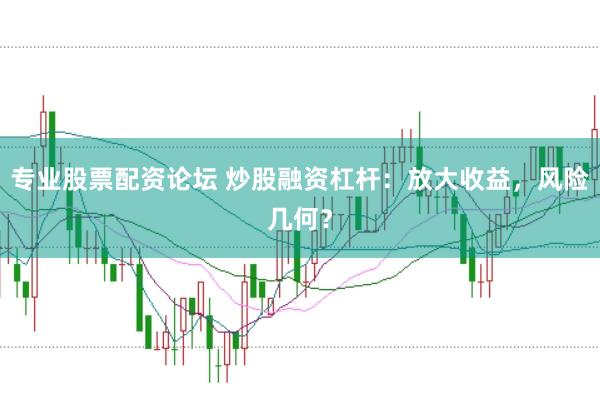 专业股票配资论坛 炒股融资杠杆：放大收益，风险几何？