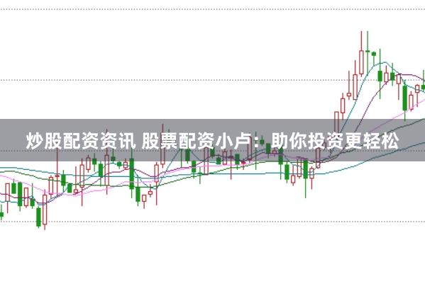 炒股配资资讯 股票配资小卢：助你投资更轻松