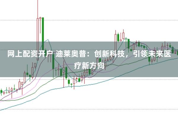 网上配资开户 迪莱奥普：创新科技，引领未来医疗新方向