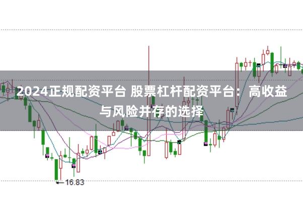 2024正规配资平台 股票杠杆配资平台：高收益与风险并存的选择