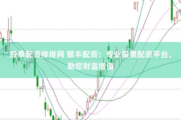 股票配资排排网 银丰配资：专业股票配资平台，助您财富增值