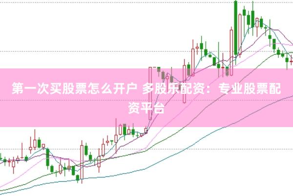 第一次买股票怎么开户 多股乐配资：专业股票配资平台