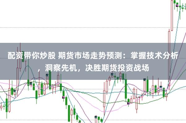 配资带你炒股 期货市场走势预测：掌握技术分析，洞察先机，决胜期货投资战场