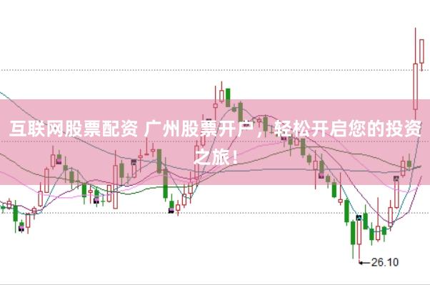 互联网股票配资 广州股票开户，轻松开启您的投资之旅！