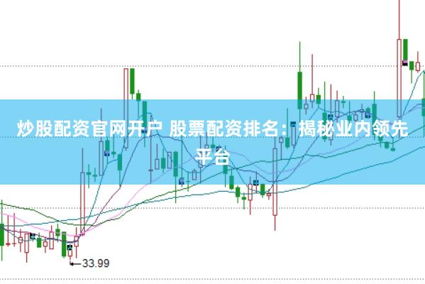 炒股配资官网开户 股票配资排名：揭秘业内领先平台