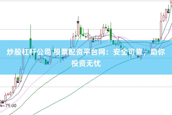 炒股杠杆公司 股票配资平台网：安全可靠，助你投资无忧