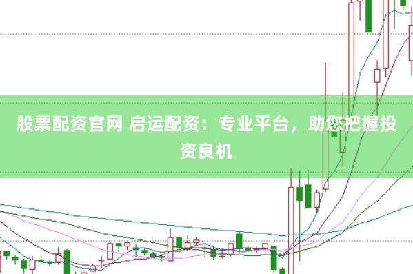 股票配资官网 启运配资：专业平台，助您把握投资良机