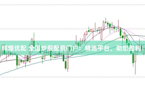 辉煌优配 全国炒股配资门户：精选平台，助您盈利！