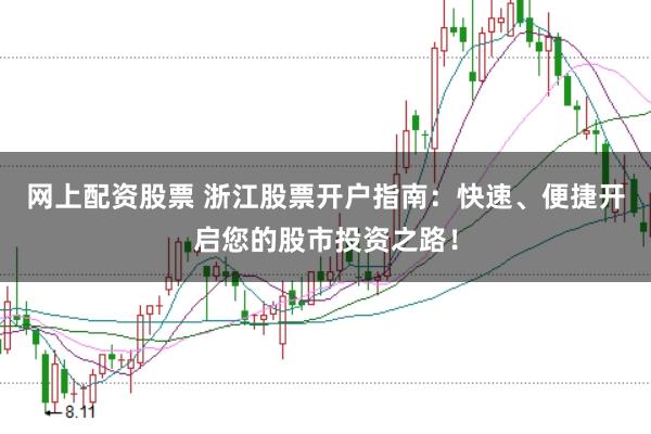 网上配资股票 浙江股票开户指南：快速、便捷开启您的股市投资之路！