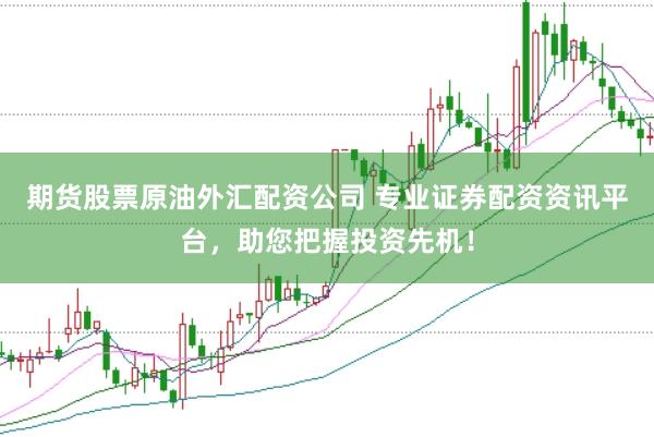 期货股票原油外汇配资公司 专业证券配资资讯平台，助您把握投资先机！