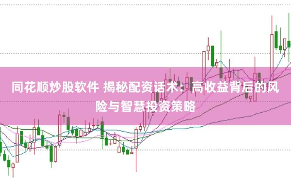 同花顺炒股软件 揭秘配资话术：高收益背后的风险与智慧投资策略