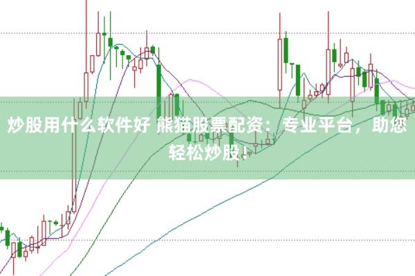 炒股用什么软件好 熊猫股票配资：专业平台，助您轻松炒股！
