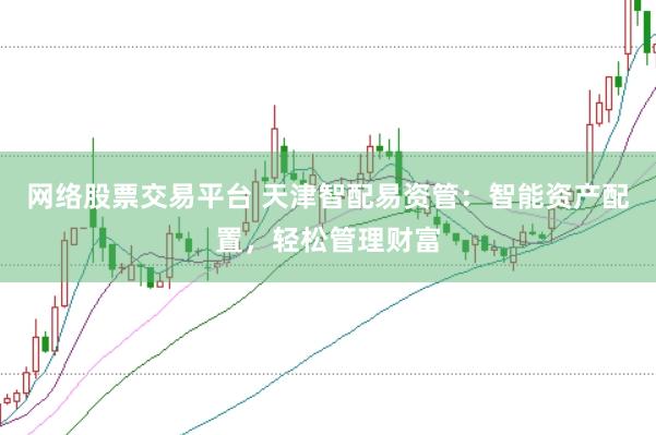 网络股票交易平台 天津智配易资管：智能资产配置，轻松管理财富