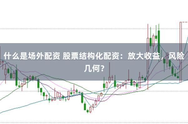 什么是场外配资 股票结构化配资：放大收益，风险几何？