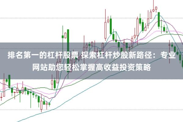 排名第一的杠杆股票 探索杠杆炒股新路径：专业网站助您轻松掌握高收益投资策略