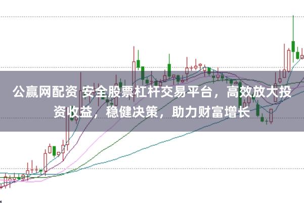 公赢网配资 安全股票杠杆交易平台，高效放大投资收益，稳健决策，助力财富增长