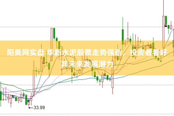 阳美网实盘 华新水泥股票走势强劲，投资者看好其未来发展潜力