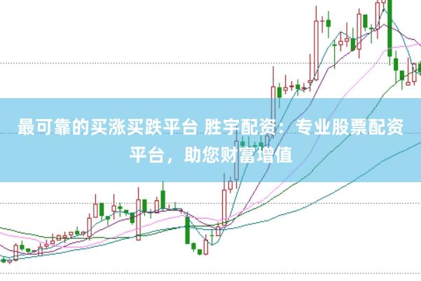 最可靠的买涨买跌平台 胜宇配资：专业股票配资平台，助您财富增值