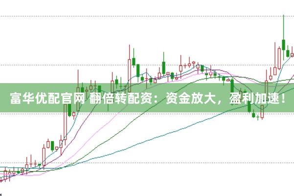 富华优配官网 翻倍转配资：资金放大，盈利加速！