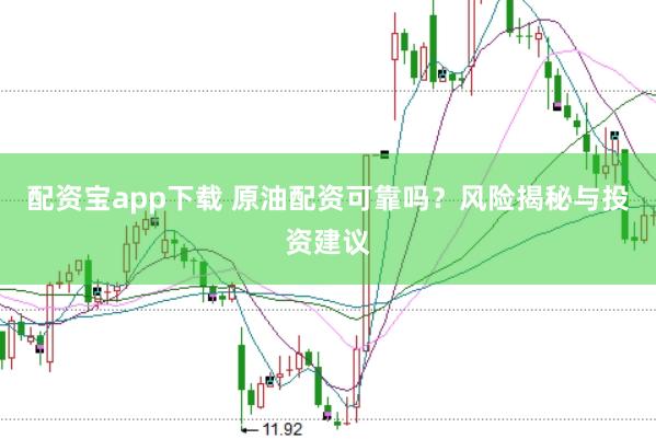 配资宝app下载 原油配资可靠吗？风险揭秘与投资建议